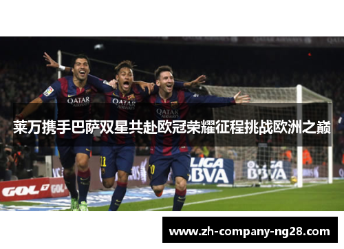 莱万携手巴萨双星共赴欧冠荣耀征程挑战欧洲之巅