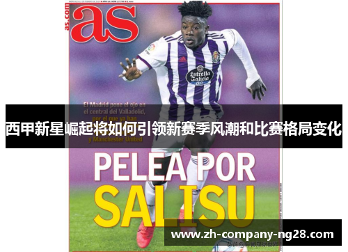 西甲新星崛起将如何引领新赛季风潮和比赛格局变化