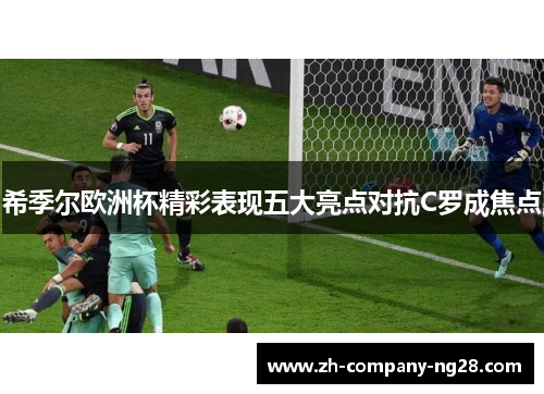 希季尔欧洲杯精彩表现五大亮点对抗C罗成焦点