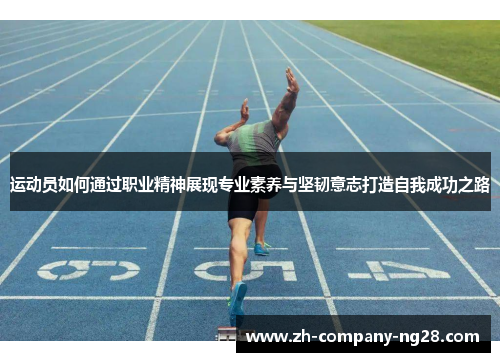 运动员如何通过职业精神展现专业素养与坚韧意志打造自我成功之路