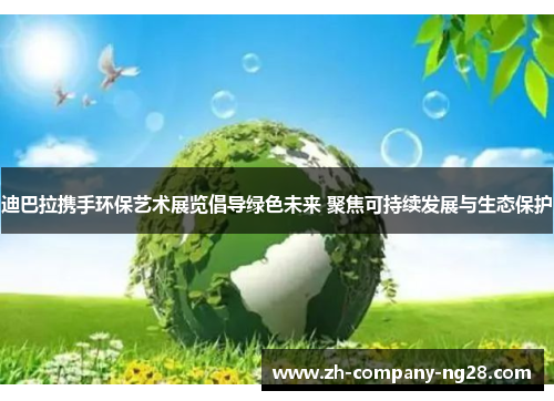 迪巴拉携手环保艺术展览倡导绿色未来 聚焦可持续发展与生态保护