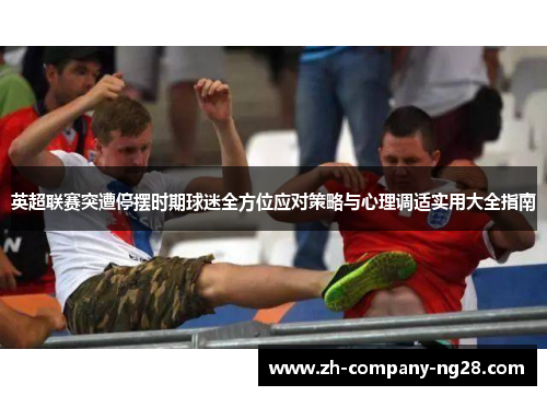 英超联赛突遭停摆时期球迷全方位应对策略与心理调适实用大全指南