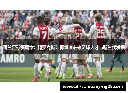 荷兰足球新篇章：阿贾克斯如何塑造未来足球人才与新生代发展