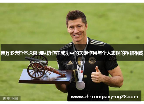 莱万多夫斯基深谈团队协作在成功中的关键作用与个人表现的相辅相成 莱万多夫斯基深谈团队协作在成功中的关键作用与个人表现的相辅相成