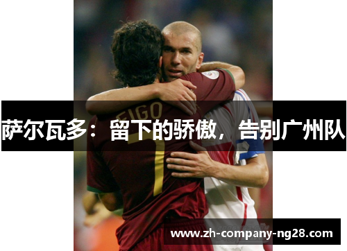 萨尔瓦多:留下的骄傲,告别广州队 萨尔瓦多:留下的骄傲,告别广州队