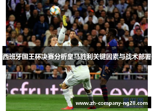 西班牙国王杯决赛分析皇马胜利关键因素与战术部署 西班牙国王杯决赛分析皇马胜利关键因素与战术部署