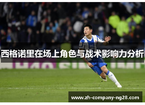 西格诺里在场上角色与战术影响力分析 西格诺里在场上角色与战术影响力分析