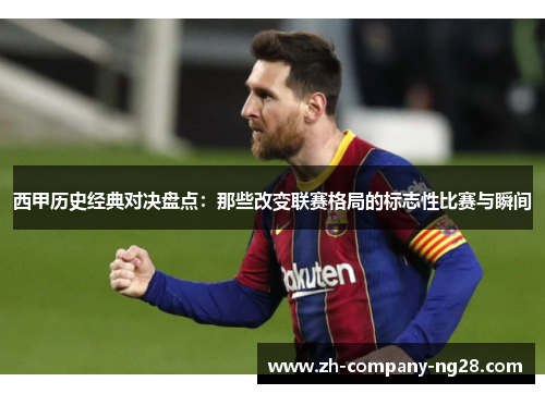 西甲历史经典对决盘点：那些改变联赛格局的标志性比赛与瞬间