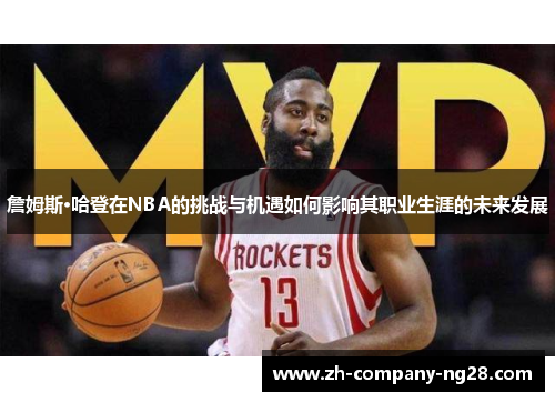 詹姆斯·哈登在NBA的挑战与机遇如何影响其职业生涯的未来发展 詹姆斯·哈登在NBA的挑战与机遇如何影响其职业生涯的未来发展