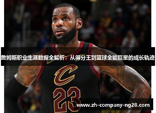 詹姆斯职业生涯数据全解析:从得分王到篮球全能巨星的成长轨迹 詹姆斯职业生涯数据全解析:从得分王到篮球全能巨星的成长轨迹