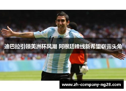 迪巴拉引领美洲杯风潮 阿根廷锋线新希望崭露头角