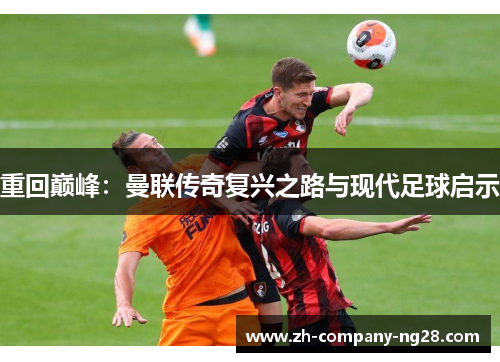 重回巅峰:曼联传奇复兴之路与现代足球启示 重回巅峰:曼联传奇复兴之路与现代足球启示