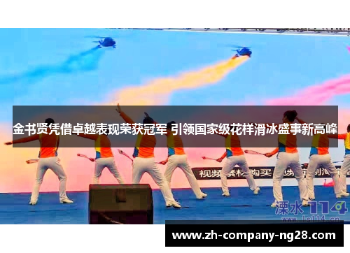 金书贤凭借卓越表现荣获冠军 引领国家级花样滑冰盛事新高峰 金书贤凭借卓越表现荣获冠军 引领国家级花样滑冰盛事新高峰