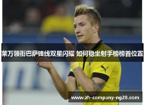 莱万领衔巴萨锋线双星闪耀 如何稳坐射手榜榜首位置 莱万领衔巴萨锋线双星闪耀 如何稳坐射手榜榜首位置