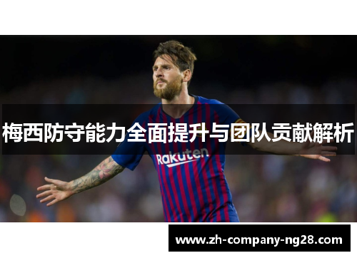 梅西防守能力全面提升与团队贡献解析