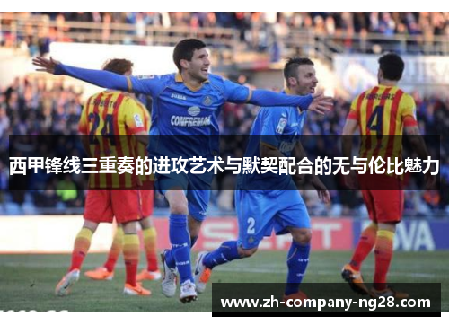 西甲锋线三重奏的进攻艺术与默契配合的无与伦比魅力