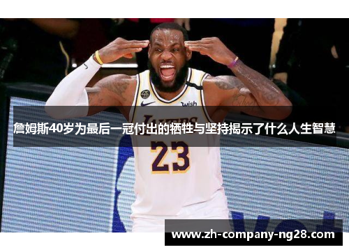 詹姆斯40岁为最后一冠付出的牺牲与坚持揭示了什么人生智慧