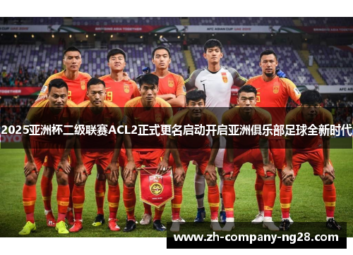 2025亚洲杯二级联赛ACL2正式更名启动开启亚洲俱乐部足球全新时代