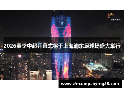 2026赛季中超开幕式将于上海浦东足球场盛大举行