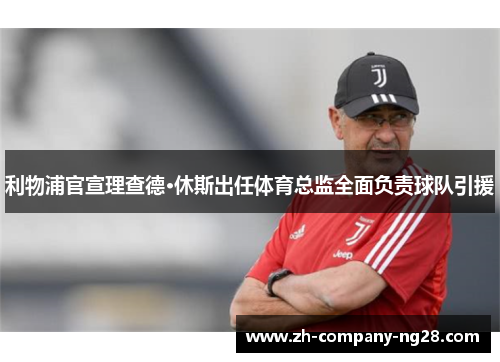 利物浦官宣理查德·休斯出任体育总监全面负责球队引援