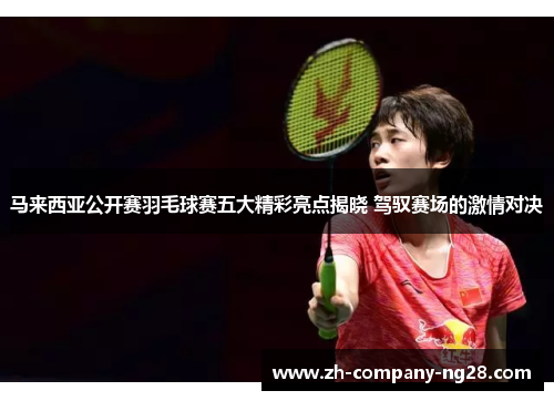 马来西亚公开赛羽毛球赛五大精彩亮点揭晓 驾驭赛场的激情对决 马来西亚公开赛羽毛球赛五大精彩亮点揭晓 驾驭赛场的激情对决