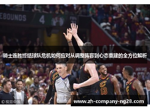 骑士连胜终结球队危机如何应对从调整阵容到心态重建的全方位解析 骑士连胜终结球队危机如何应对从调整阵容到心态重建的全方位解析