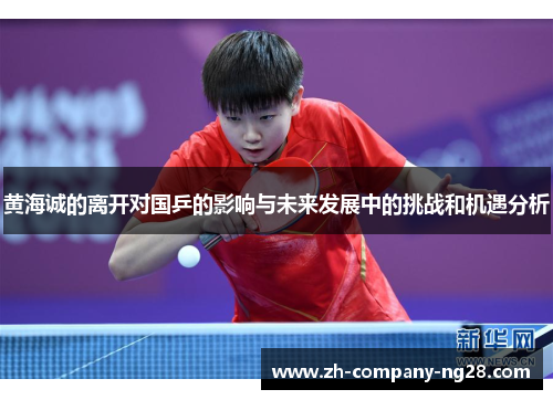 黄海诚的离开对国乒的影响与未来发展中的挑战和机遇分析 黄海诚的离开对国乒的影响与未来发展中的挑战和机遇分析