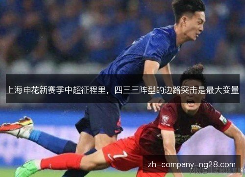 上海申花新赛季中超征程里，四三三阵型的边路突击是最大变量
